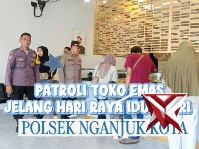Antisipasi Aksi Kriminalitas Jelang Idul Fitri, Polsek Nganjuk Kota Intensifkan Patroli Toko Emas